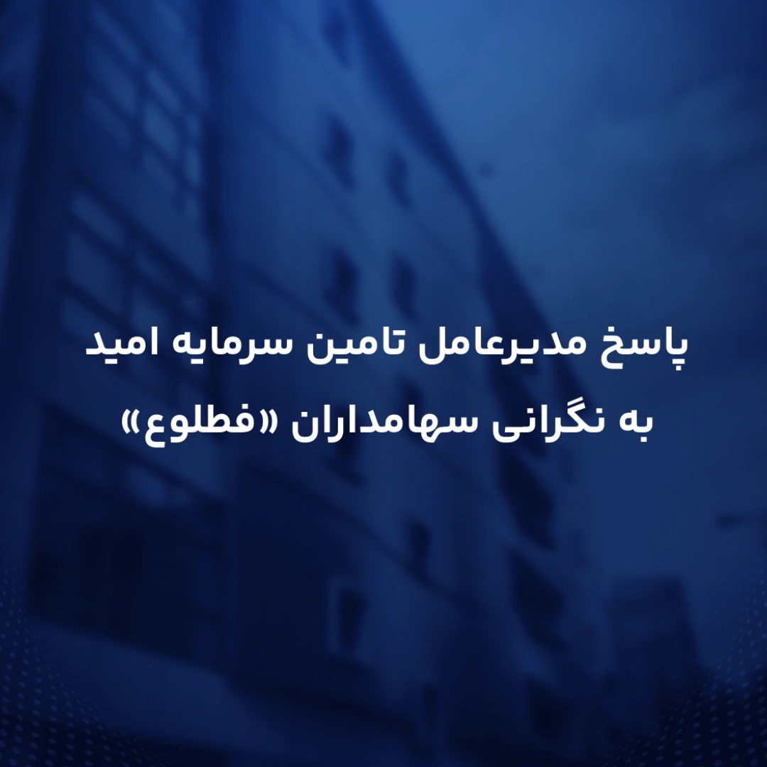 پاسخ مدیرعامل تامین سرمایه امید به نگرانی سهامداران «فطلوع»