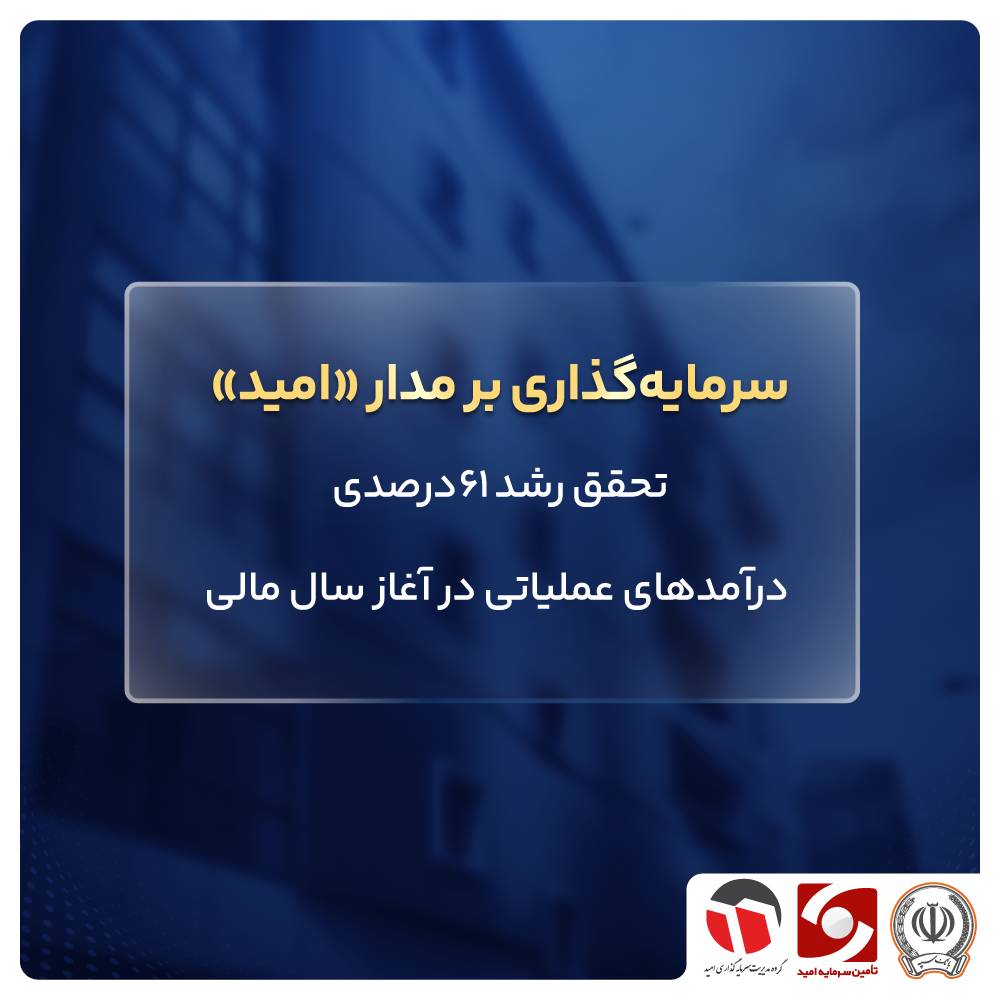 سرمایه‌گذاری بر مدار «امید» /  تحقق رشد ۶۱٪ درآمدهای عملیاتی در آغاز سال مالی